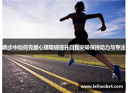 跑步中如何克服心理障碍提升自我突破保持动力与专注