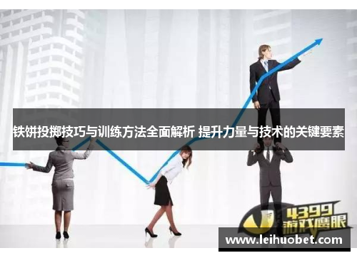 铁饼投掷技巧与训练方法全面解析 提升力量与技术的关键要素
